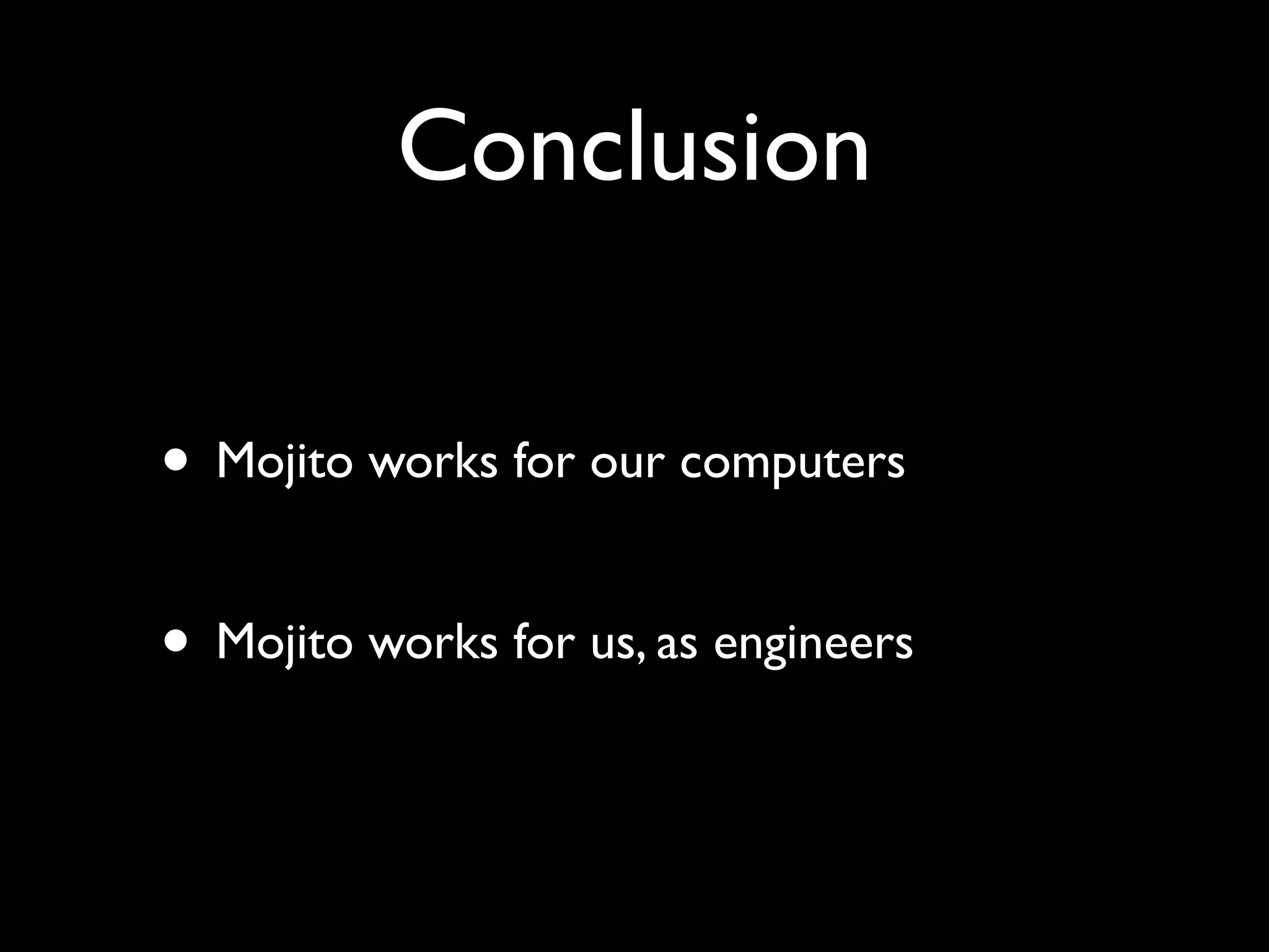 Conclusion

• Mojito works for our computers

• Mojito works for us, as engineers
 