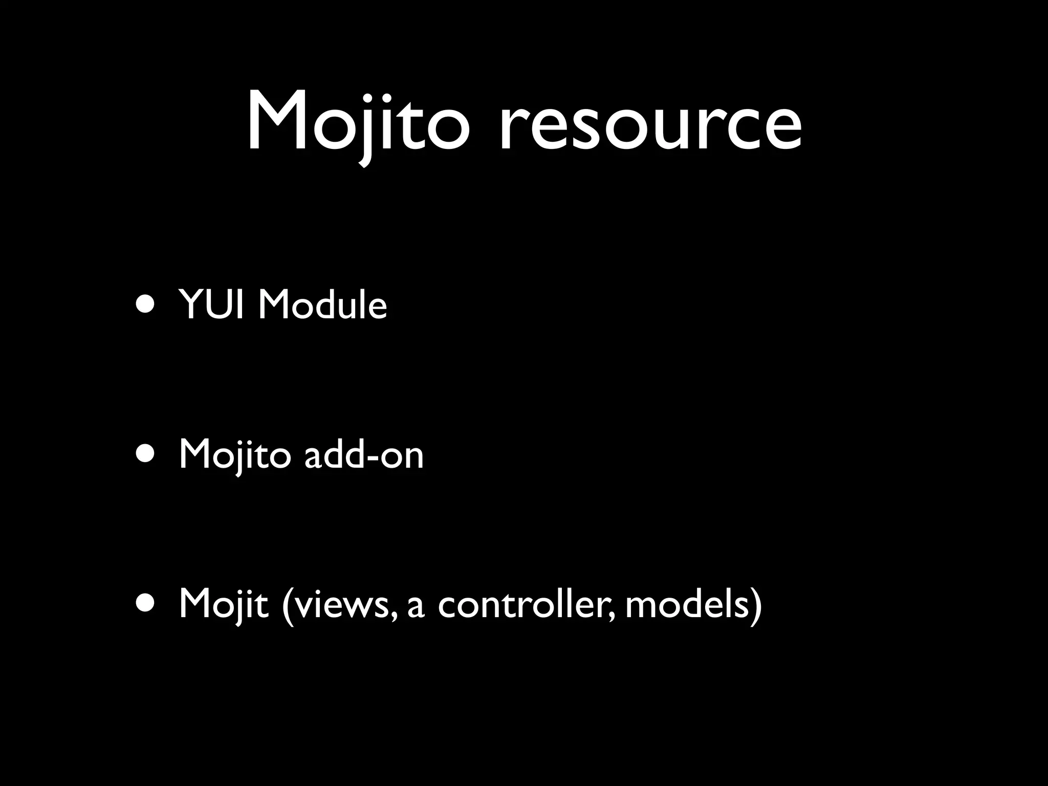 Mojito resource

• YUI Module

• Mojito add-on

• Mojit (views, a controller, models)
 