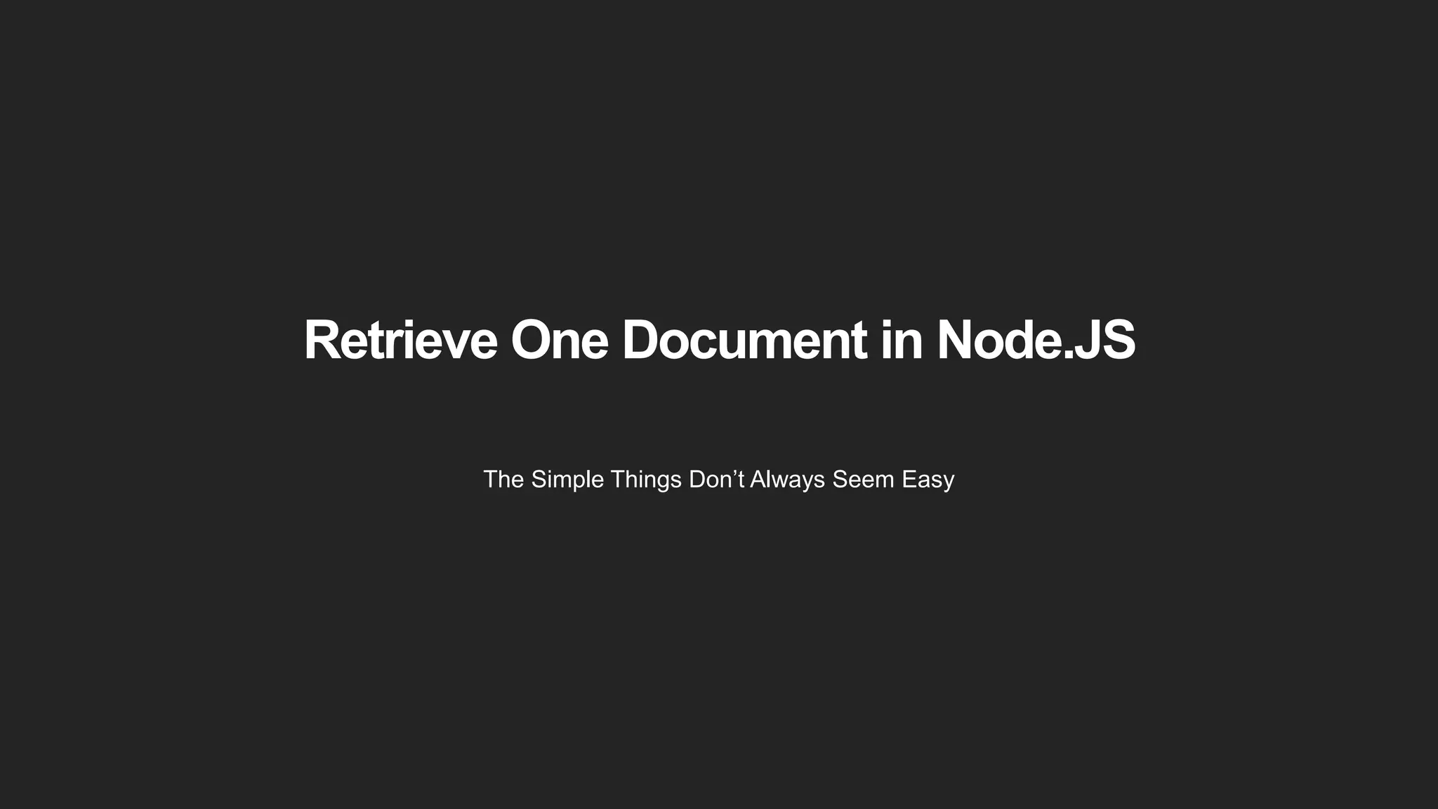 Retrieve One Document in Node.JS
The Simple Things Don’t Always Seem Easy
 