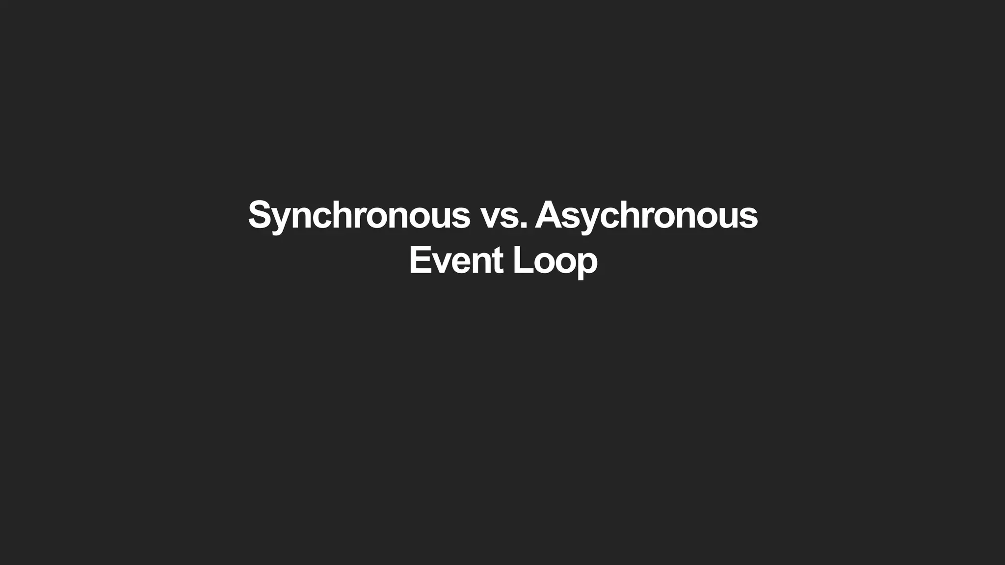 Synchronous vs. Asychronous
Event Loop
 