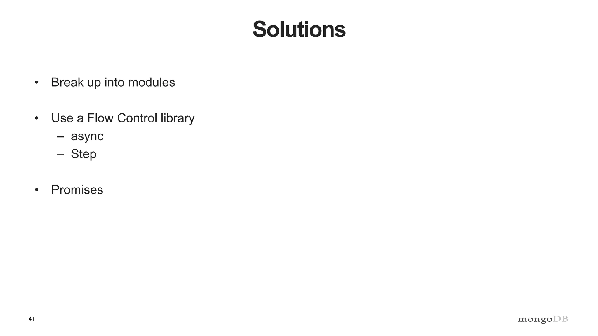 41
Solutions
• Break up into modules
• Use a Flow Control library
– async
– Step
• Promises
 