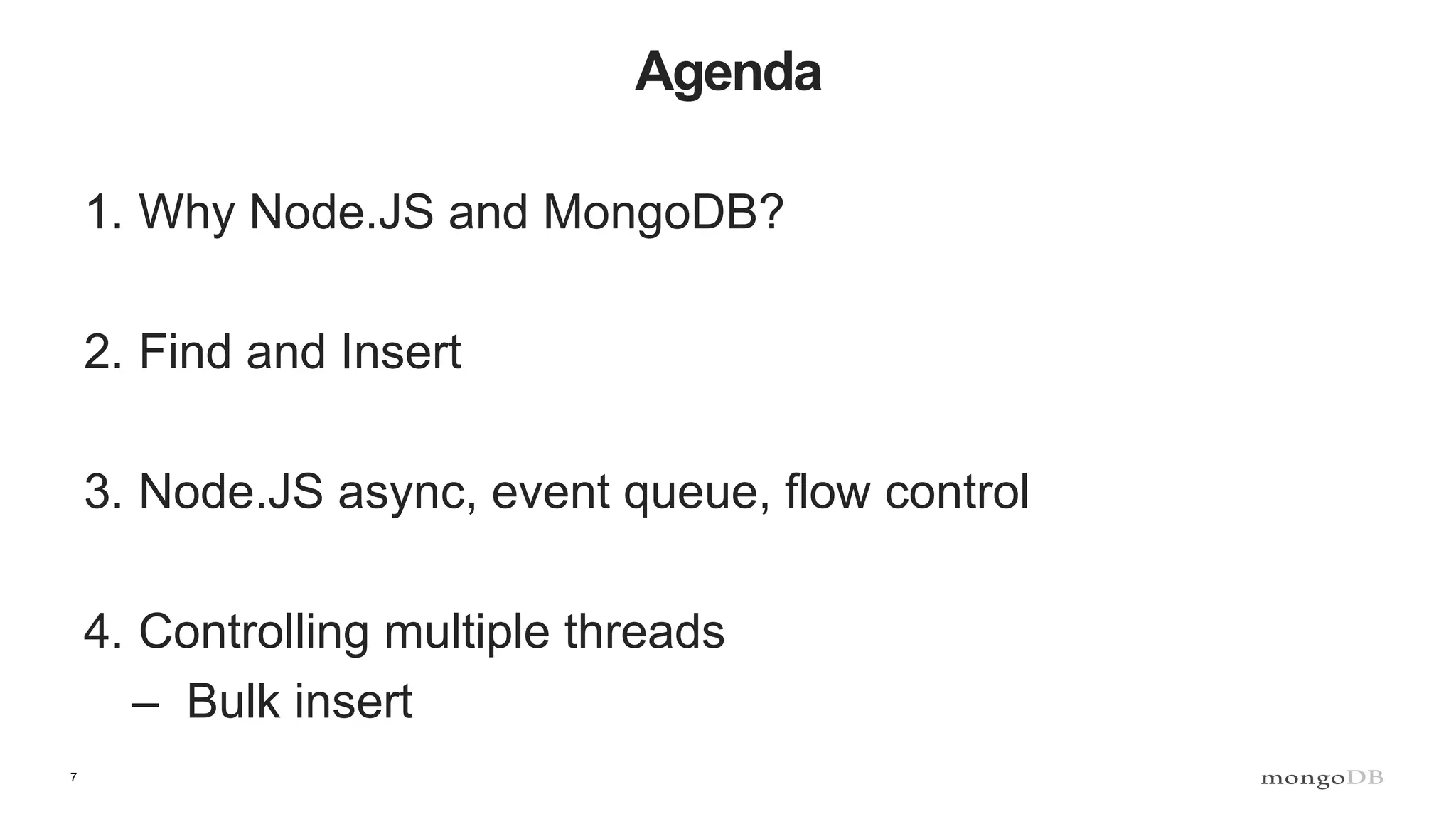 7
Agenda
1. Why Node.JS and MongoDB?
2. Find and Insert
3. Node.JS async, event queue, flow control
4. Controlling multiple threads
– Bulk insert
 