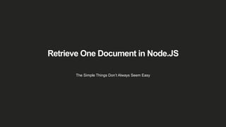 Retrieve One Document in Node.JS
The Simple Things Don’t Always Seem Easy
 