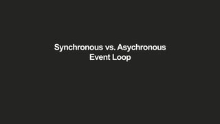 Synchronous vs. Asychronous
Event Loop
 