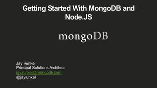 Getting Started With MongoDB and
Node.JS
Jay Runkel
Principal Solutions Architect
jay.runkel@mongodb.com
@jayrunkel
 