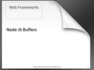 Web Frameworks
Node JS Buffers
1
Monica Deshmane(H.V.Desai College,Pune)
 