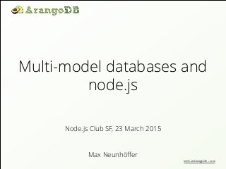 Multi-model databases and
node.js
Max Neunhöﬀer
Node.js Club SF, 23 March 2015
www.arangodb.com
 