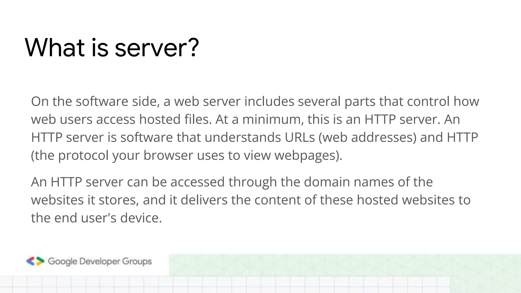 On the software side, a web server includes several parts that control how
web users access hosted files. At a minimum, this is an HTTP server. An
HTTP server is software that understands URLs (web addresses) and HTTP
(the protocol your browser uses to view webpages).
An HTTP server can be accessed through the domain names of the
websites it stores, and it delivers the content of these hosted websites to
the end user's device.
What is server?
 