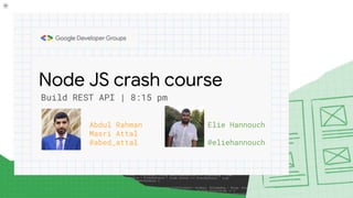 Node JS crash course
Build REST API | 8:15 pm
Abdul Rahman
Masri Attal
@abed_attal
Elie Hannouch
@eliehannouch
 