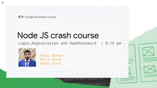 Node JS crash course
Login,Registration and HashPassword | 8:15 pm
Abdul Rahman
Masri Attal
@abed_attal
 
