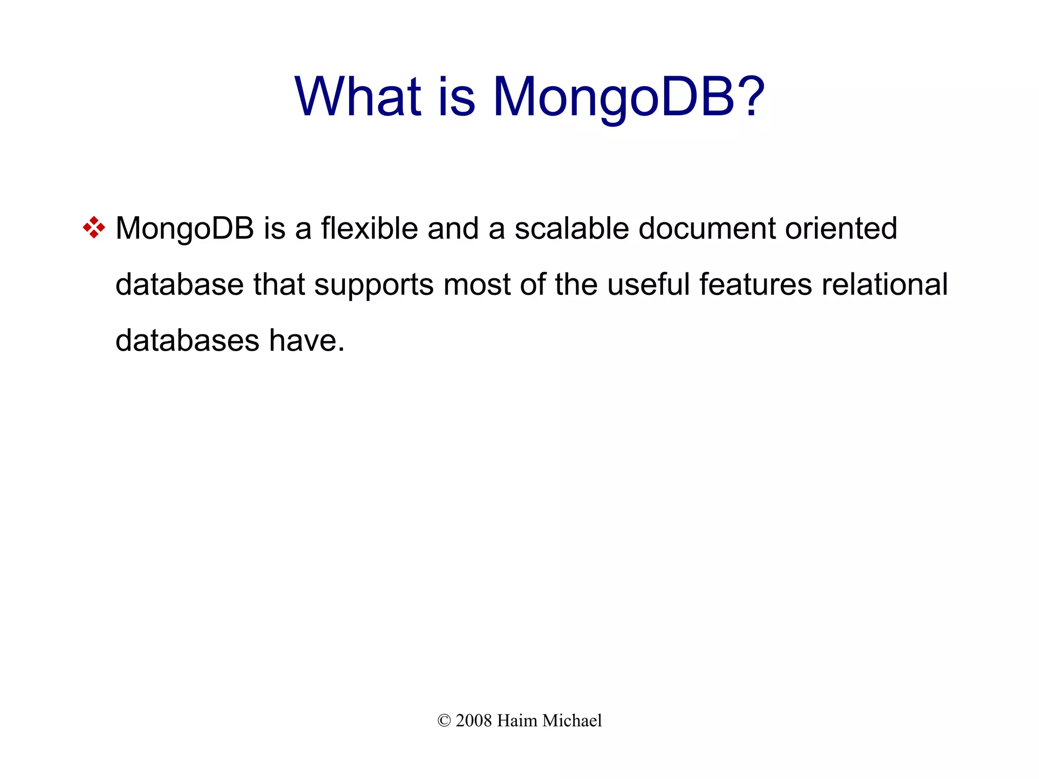 © 2008 Haim Michael What is MongoDB?  MongoDB is a flexible and a scalable document oriented database that supports most of the useful features relational databases have. 