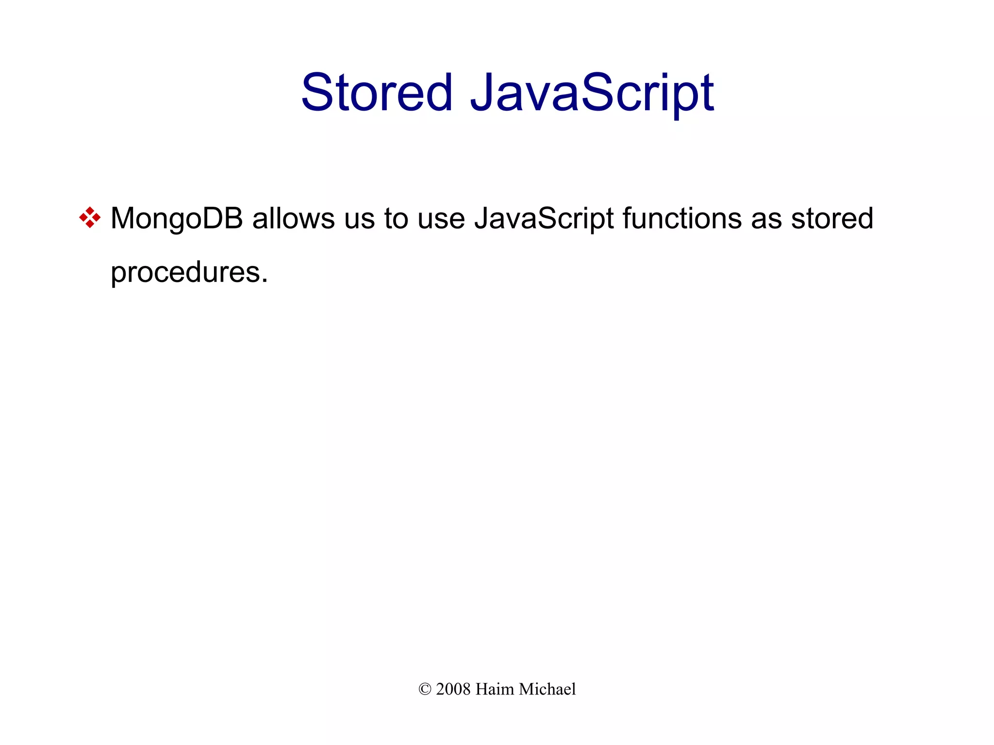 © 2008 Haim Michael Stored JavaScript  MongoDB allows us to use JavaScript functions as stored procedures. 
