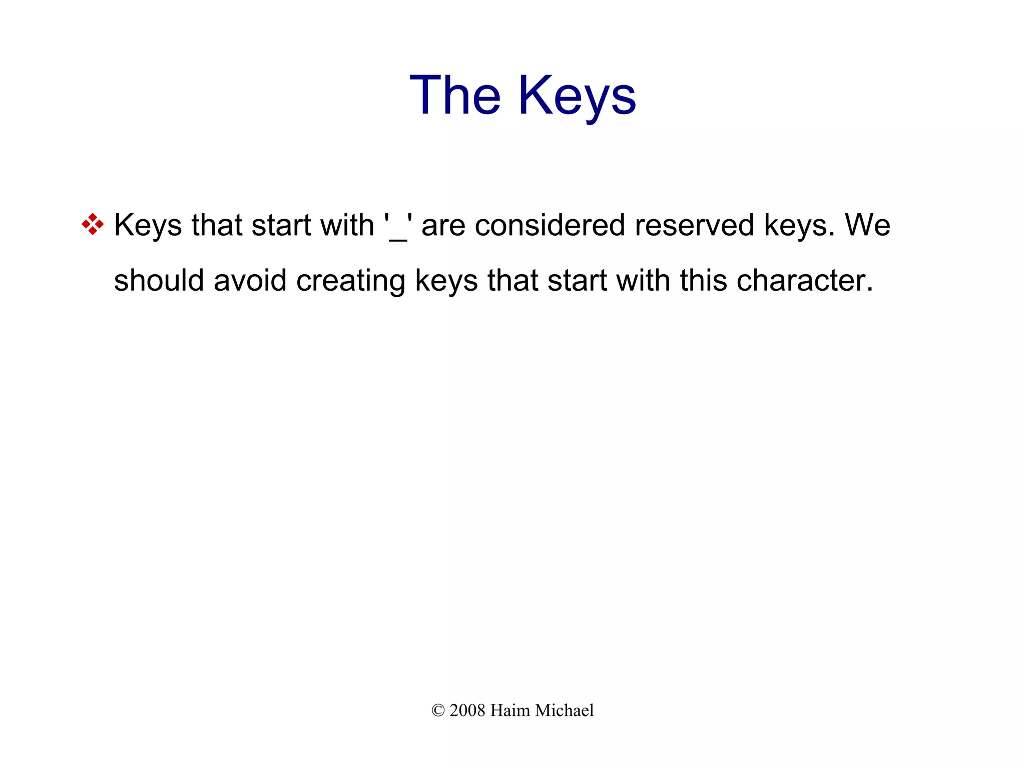 © 2008 Haim Michael The Keys  Keys that start with '_' are considered reserved keys. We should avoid creating keys that start with this character. 