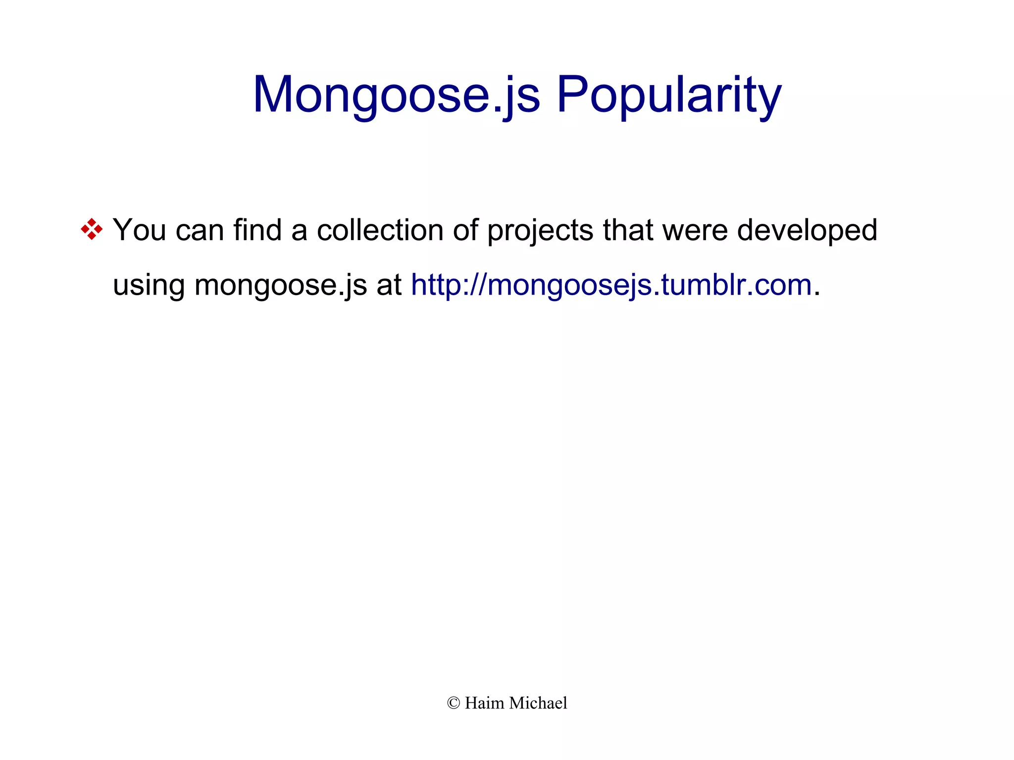 © Haim Michael Mongoose.js Popularity  You can find a collection of projects that were developed using mongoose.js at http://mongoosejs.tumblr.com. 