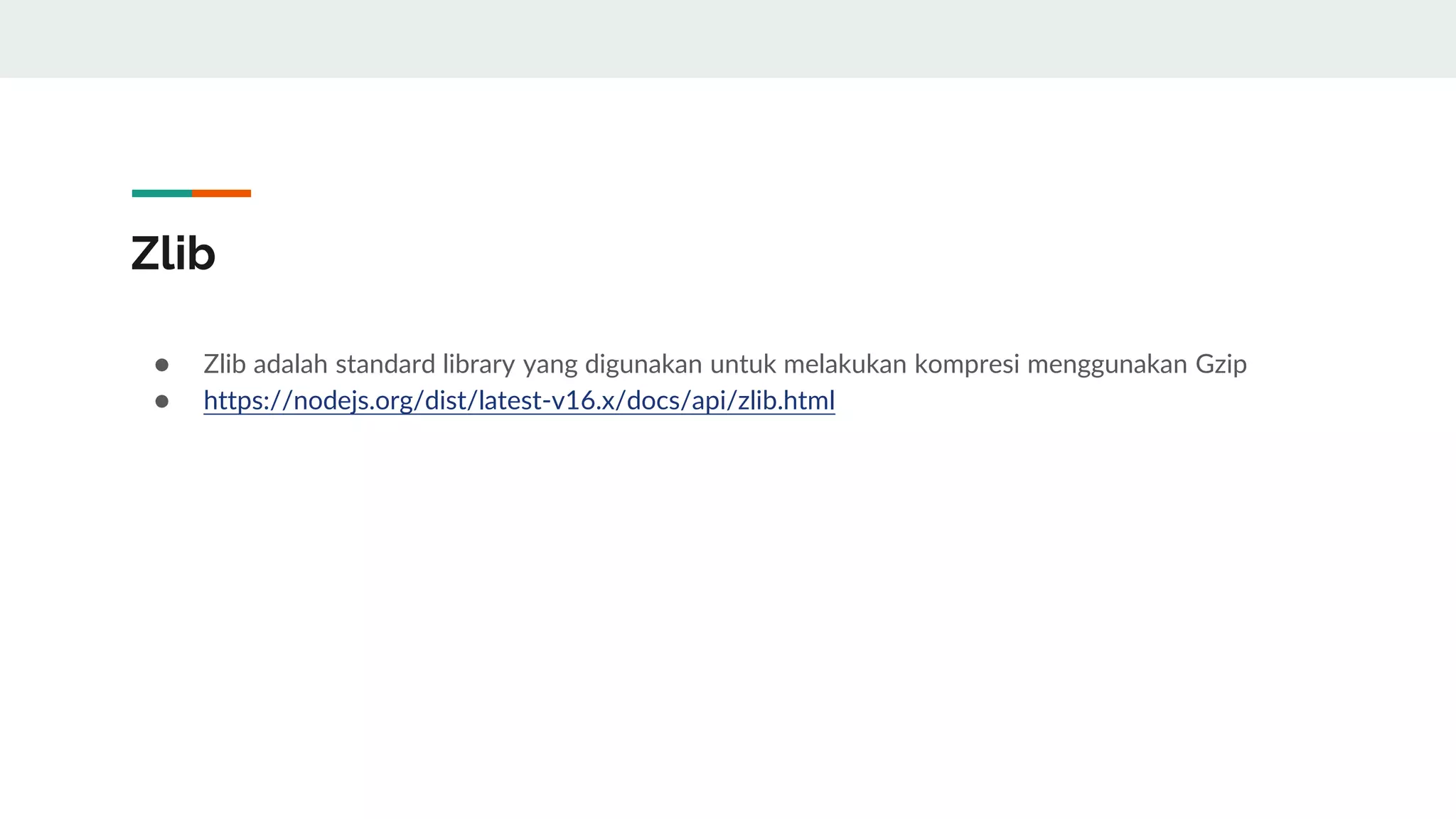 Zlib
● Zlib adalah standard library yang digunakan untuk melakukan kompresi menggunakan Gzip
● https://nodejs.org/dist/latest-v16.x/docs/api/zlib.html
 