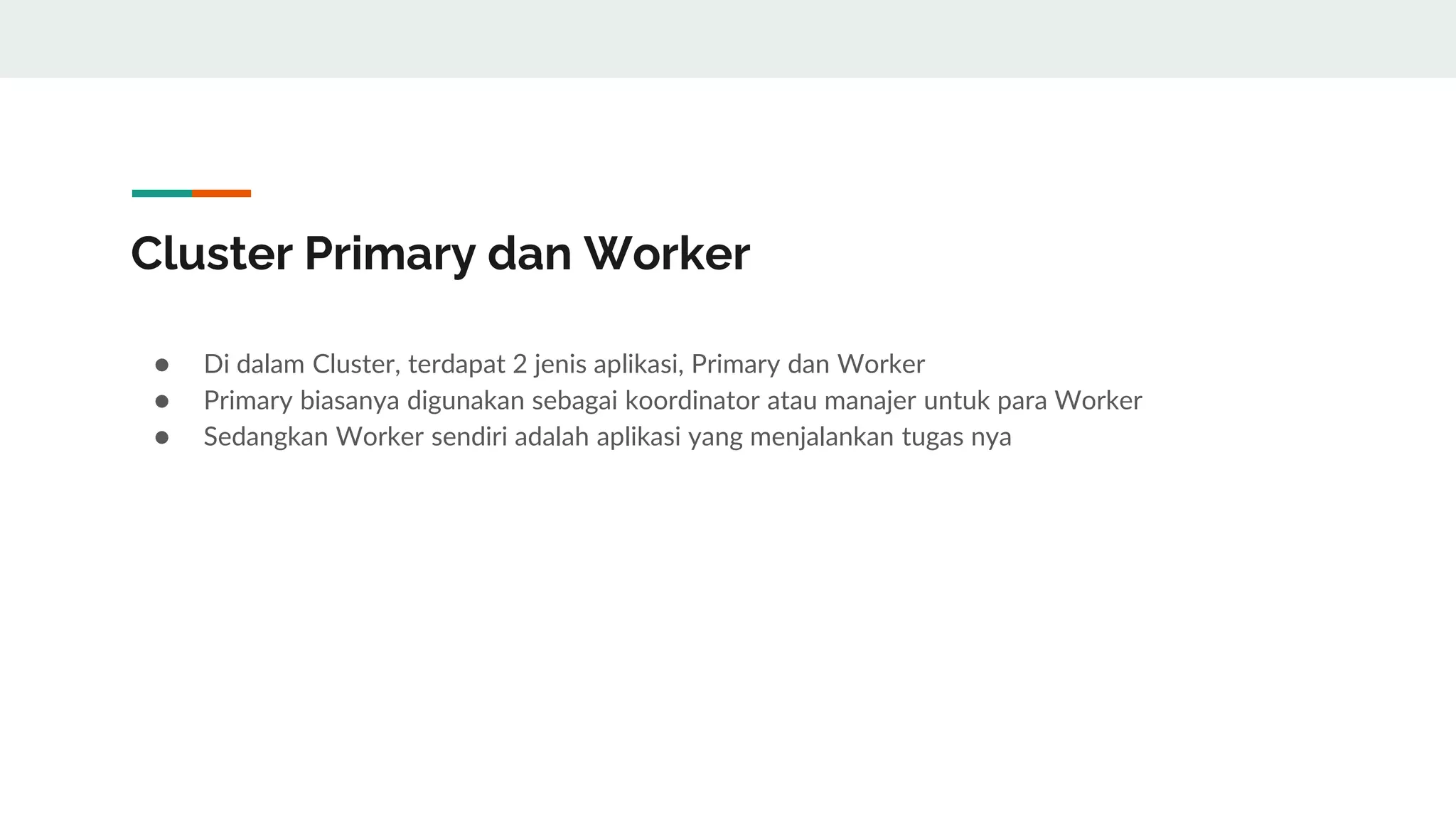 Cluster Primary dan Worker
● Di dalam Cluster, terdapat 2 jenis aplikasi, Primary dan Worker
● Primary biasanya digunakan sebagai koordinator atau manajer untuk para Worker
● Sedangkan Worker sendiri adalah aplikasi yang menjalankan tugas nya
 