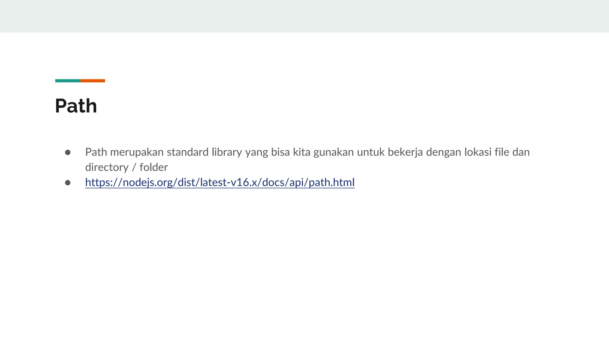 Path
● Path merupakan standard library yang bisa kita gunakan untuk bekerja dengan lokasi file dan
directory / folder
● https://nodejs.org/dist/latest-v16.x/docs/api/path.html
 
