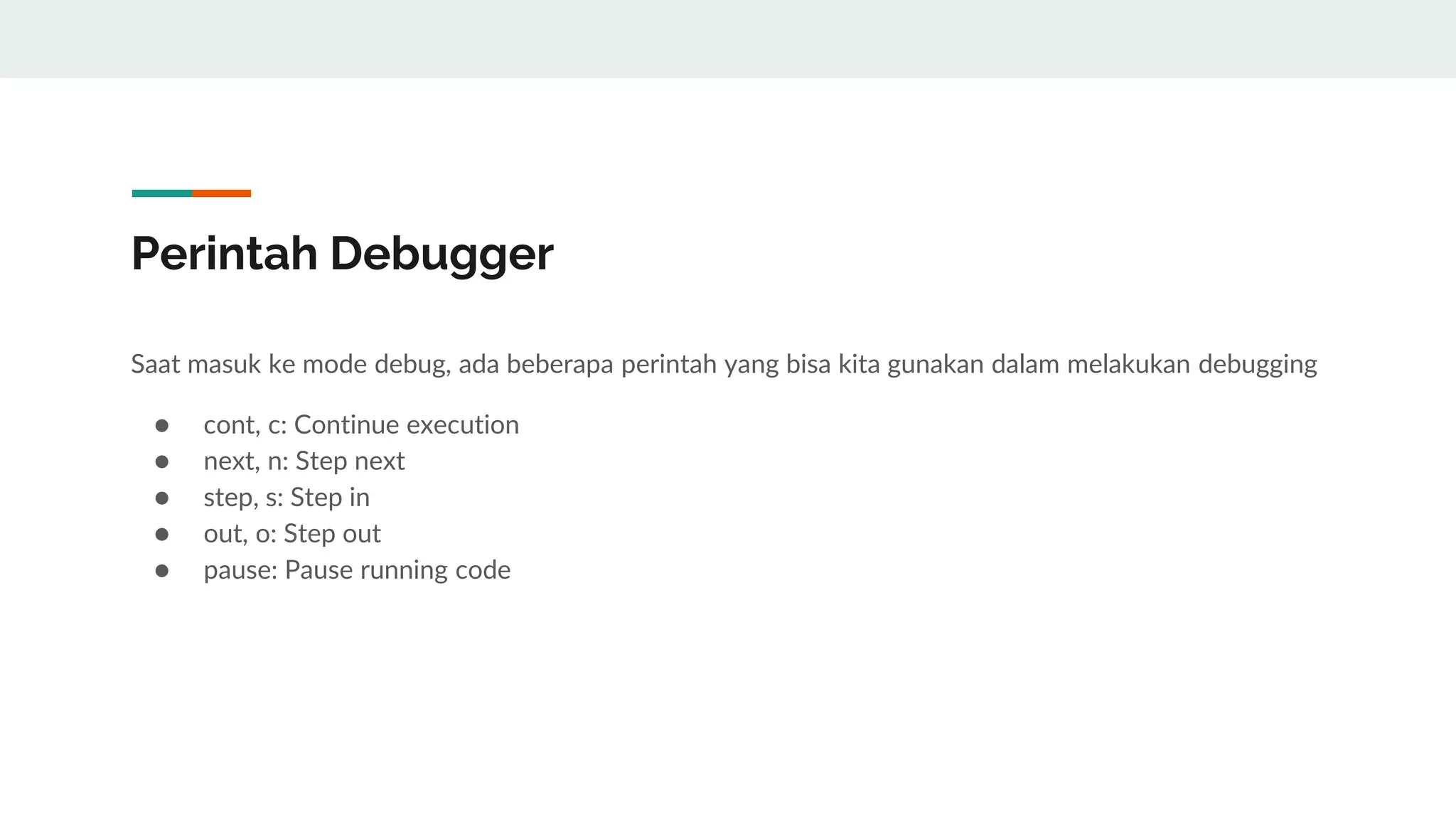 Perintah Debugger
Saat masuk ke mode debug, ada beberapa perintah yang bisa kita gunakan dalam melakukan debugging
● cont, c: Continue execution
● next, n: Step next
● step, s: Step in
● out, o: Step out
● pause: Pause running code
 