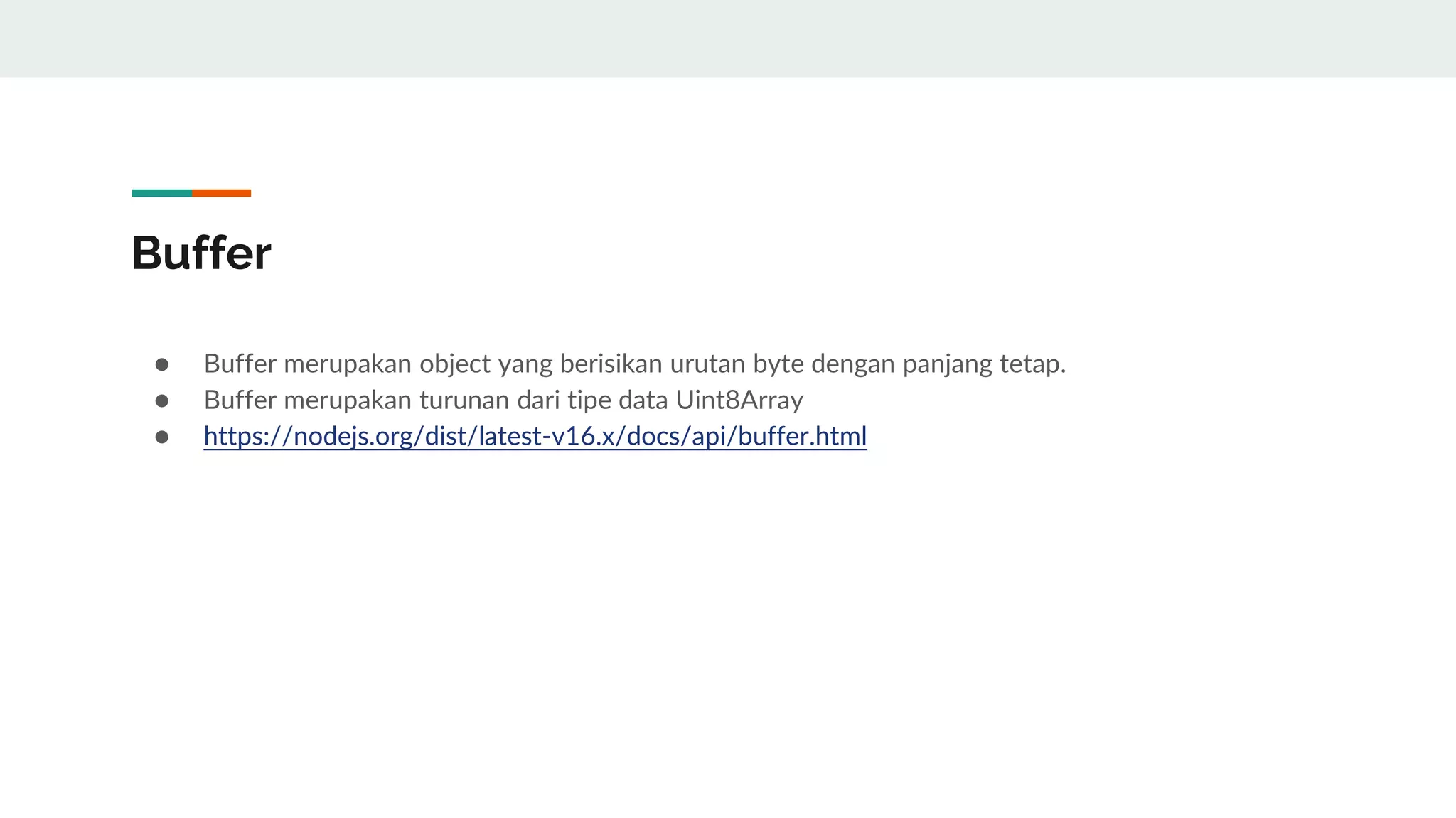 Buffer
● Buffer merupakan object yang berisikan urutan byte dengan panjang tetap.
● Buffer merupakan turunan dari tipe data Uint8Array
● https://nodejs.org/dist/latest-v16.x/docs/api/buffer.html
 