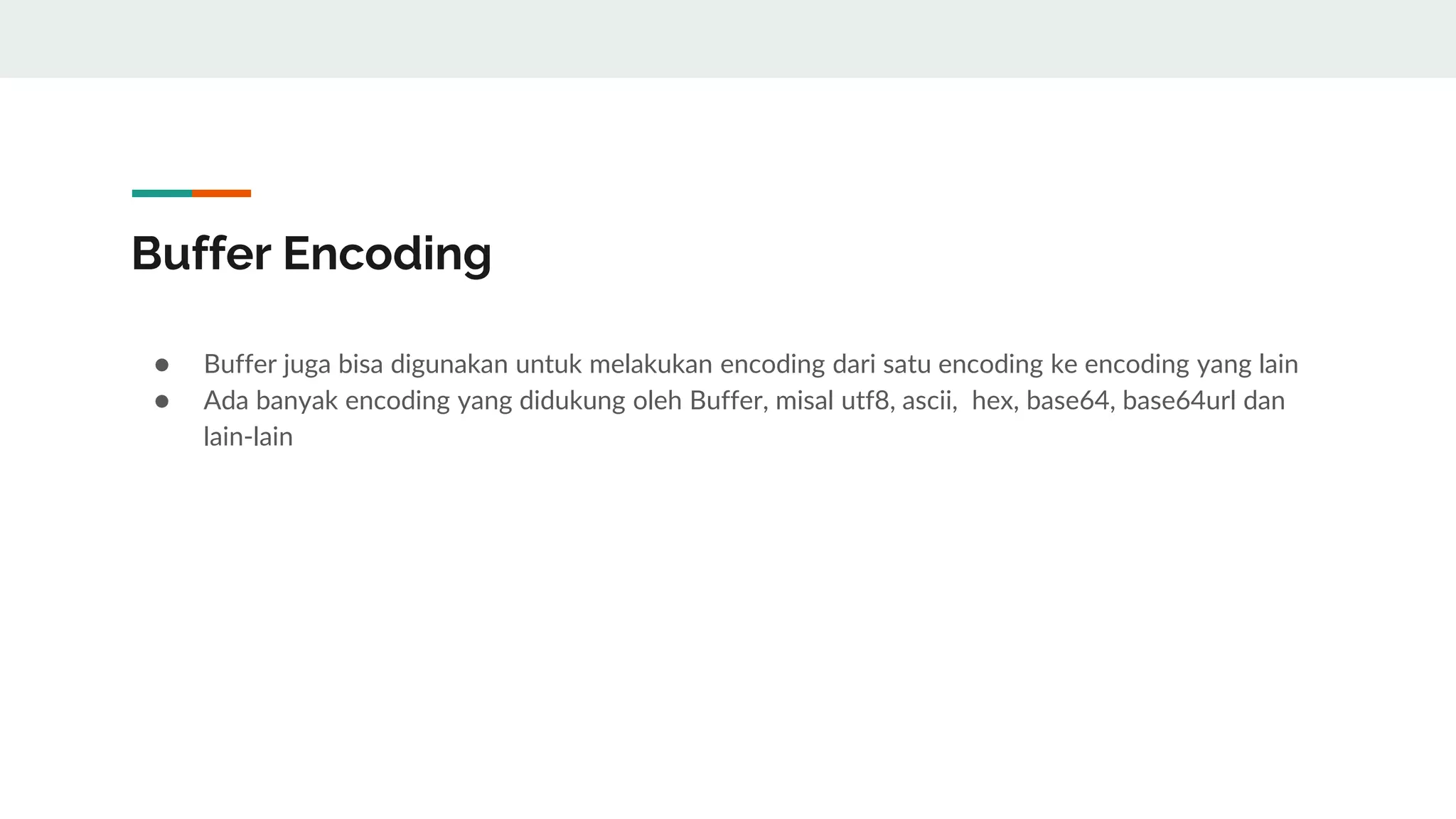 Buffer Encoding
● Buffer juga bisa digunakan untuk melakukan encoding dari satu encoding ke encoding yang lain
● Ada banyak encoding yang didukung oleh Buffer, misal utf8, ascii, hex, base64, base64url dan
lain-lain
 