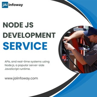 SERVICE
NODE JS
DEVELOPMENT
APIs, and real-time systems using
Node.js, a popular server-side
JavaScript runtime.
www.jaiinfoway.com
 