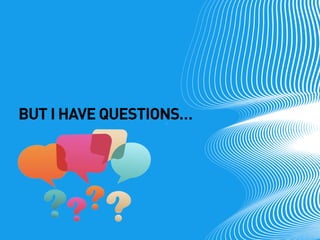 BUT I HAVE QUESTIONS…  