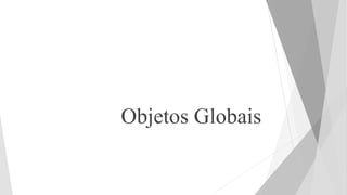 Objetos Globais
 