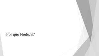 Por que NodeJS?
 