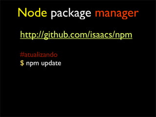 Node package manager
http://github.com/isaacs/npm
#atualizando
$ npm update
 