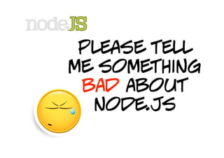 please tell
me something
 bad about
  node.js
 