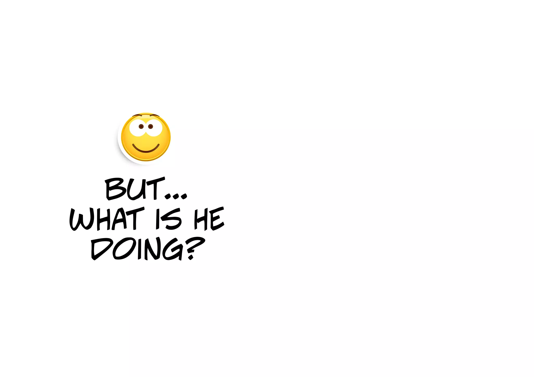 but...
what is HE
 doing?
 