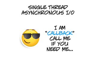 asynchronous I/0
  single thread
asynchronous I/0


           I am
       “callback”
         call me
         if you
        need me...
 
