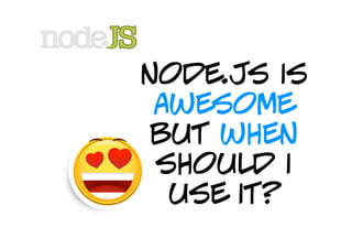 node.js is
 awesome
 but when
 should i
  use it?
 