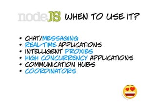 when to use it?

•   chat/messaging
•   real-time applications
•   intelligent proxies
•   high concurrency applications
•   communication hubs
•   coordinators
 