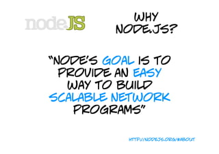 why
         node.js?

“Node's goal is to
  provide an easy
   way to build
scalable network
    programs”

           htt...
