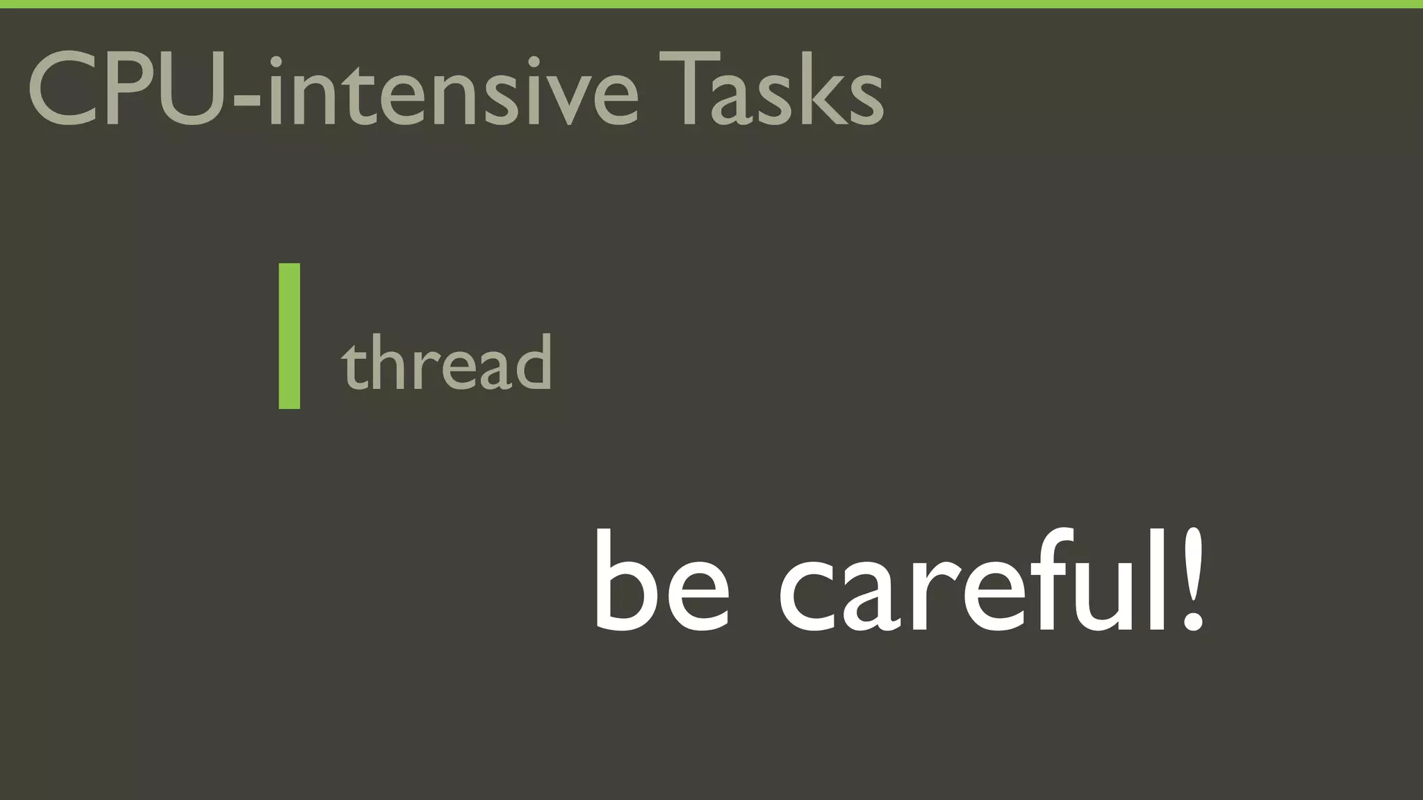 CPU-intensive Tasks

    1 thread

               be careful!
 