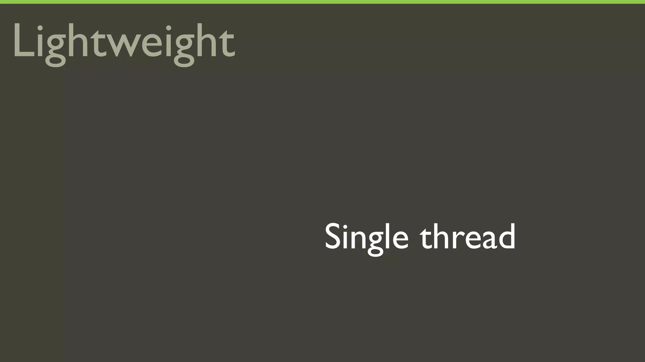 Lightweight


              Single thread
 