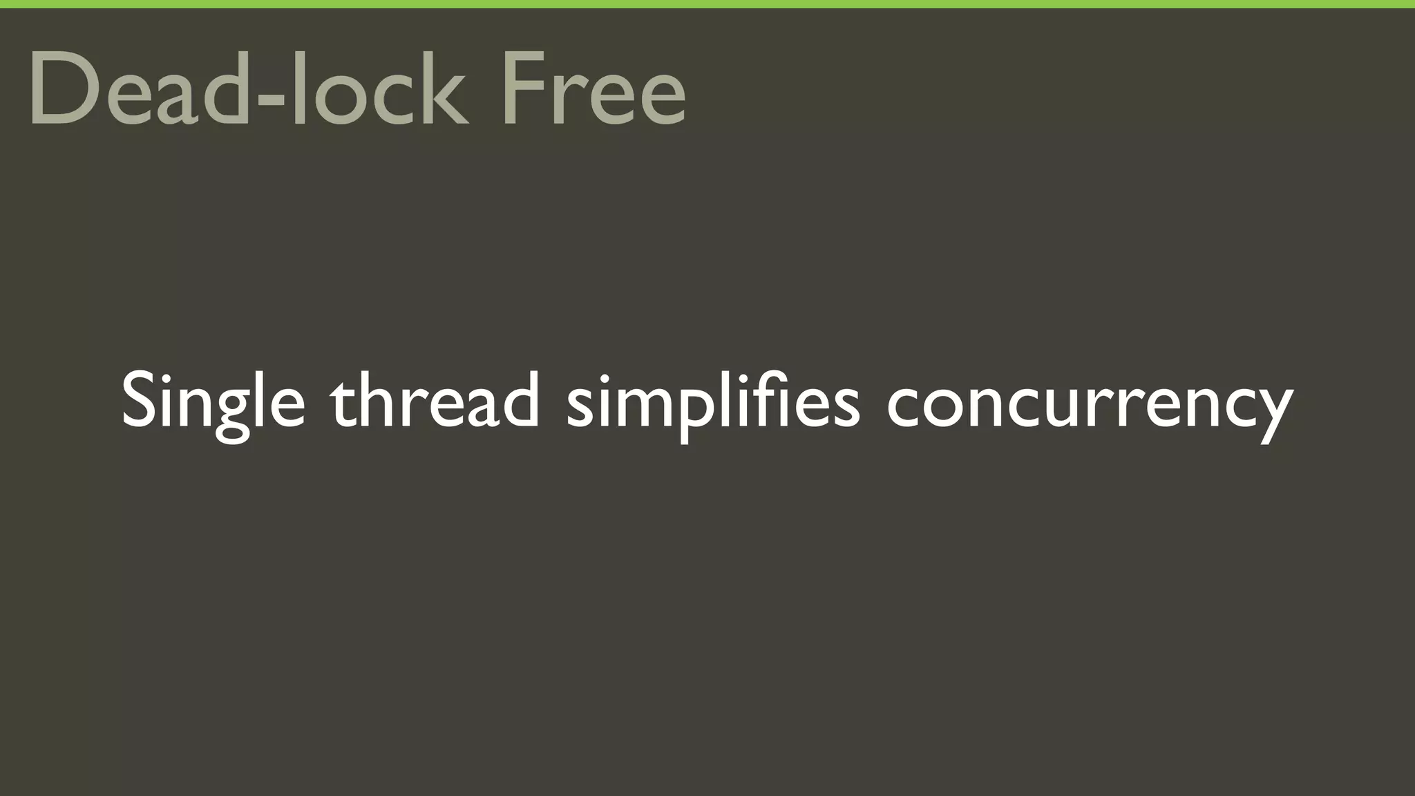 Dead-lock Free

  Single thread simpliﬁes concurrency
 