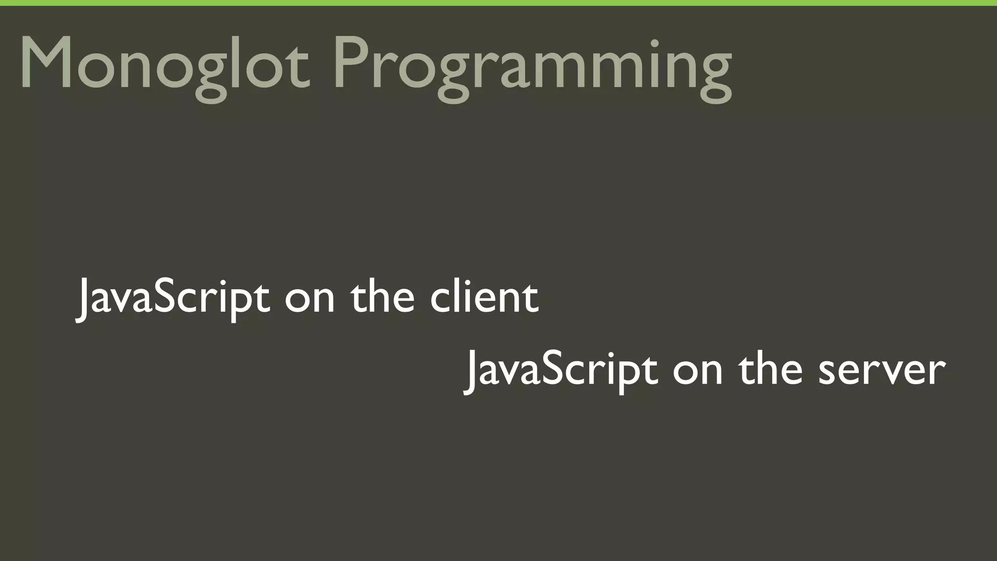 Monoglot Programming


 JavaScript on the client
                     JavaScript on the server
 