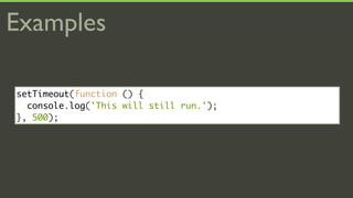 Examples

setTimeout(function () {
  console.log('This will still run.');
}, 500);
 