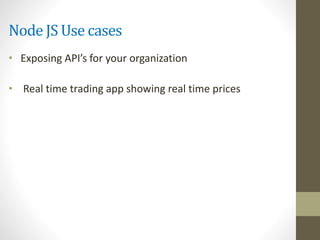Node JS Use cases
• Exposing API’s for your organization
• Real time trading app showing real time prices
 