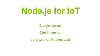 Node.js for IoT
Giorgio Cerruti
@infobeinnova
giorgio.cerruti@beinnova.it
 