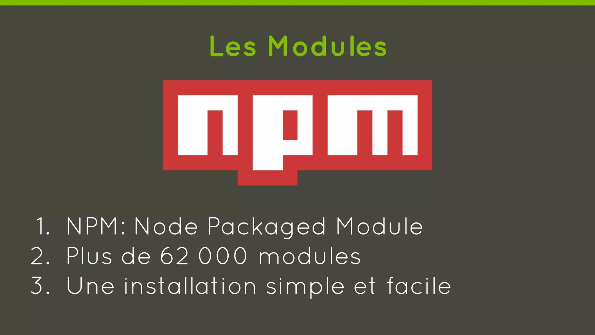 Les Modules
1. NPM: Node Packaged Module
2. Plus de 62 000 modules
3. Une installation simple et facile
 