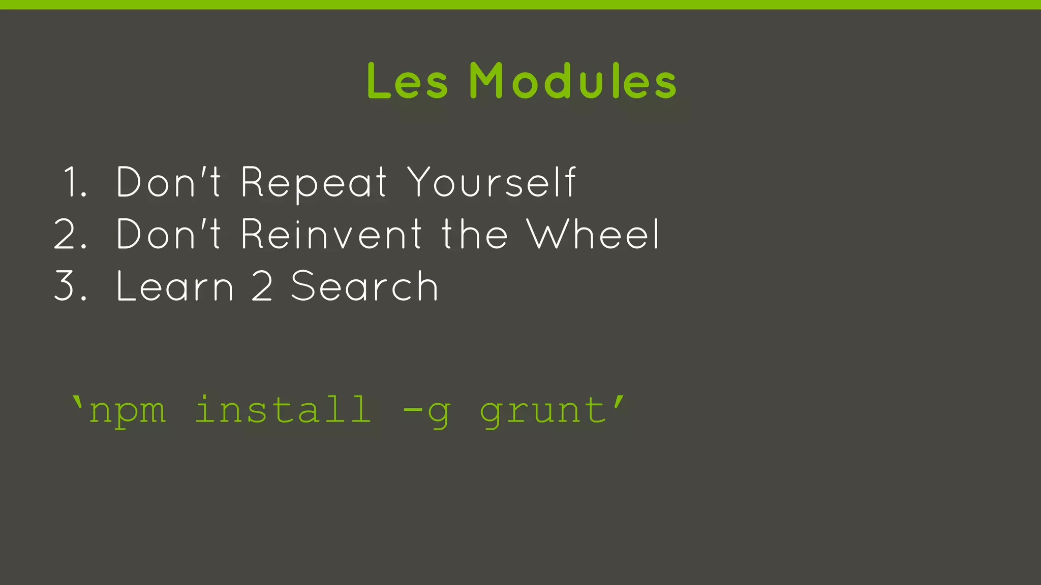 Les Modules
1. Don't Repeat Yourself
2. Don't Reinvent the Wheel
3. Learn 2 Search
‘npm install -g grunt’
 