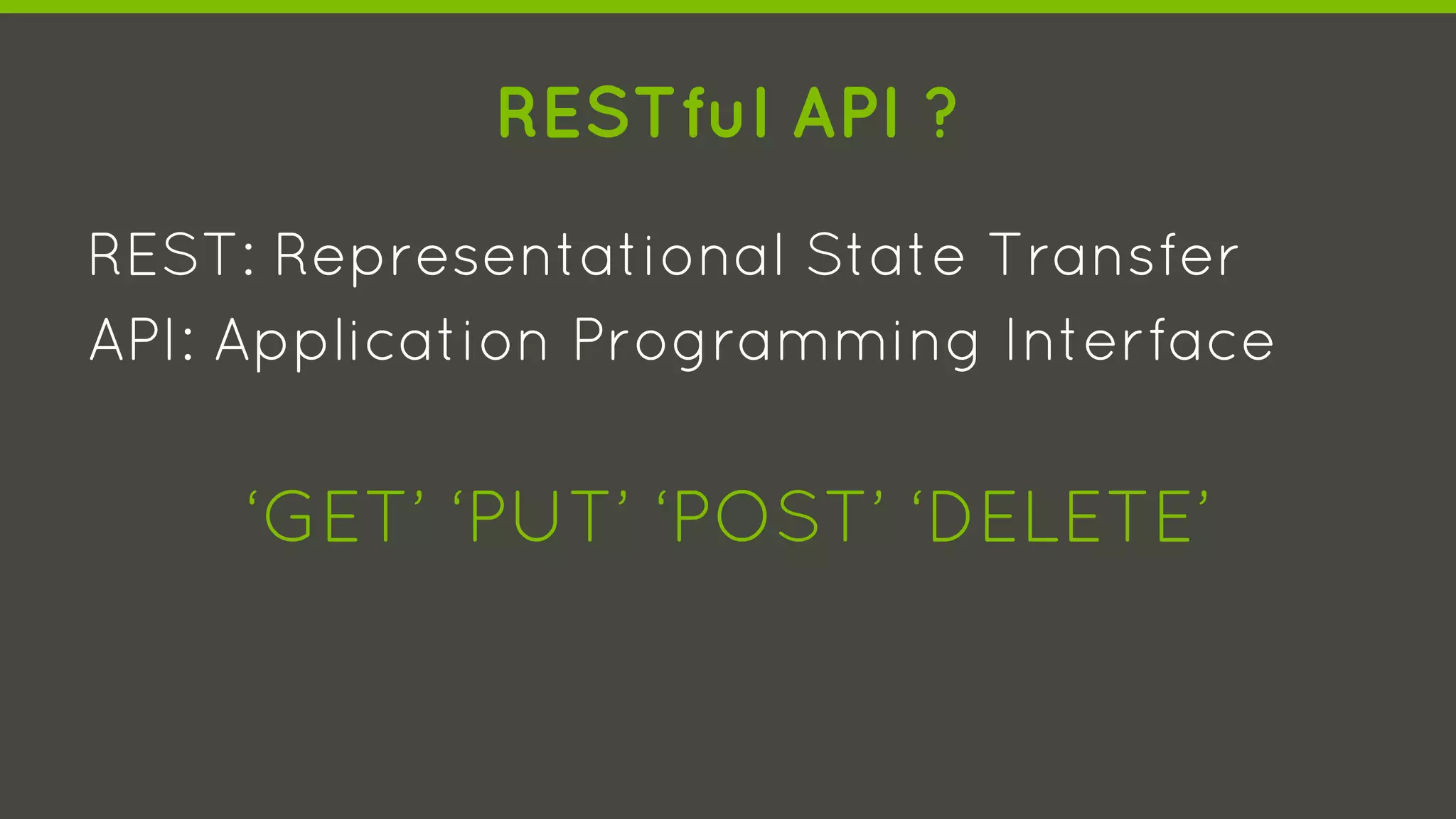 RESTful API ?
REST: Representational State Transfer
API: Application Programming Interface
‘GET’ ‘PUT’ ‘POST’ ‘DELETE’
 
