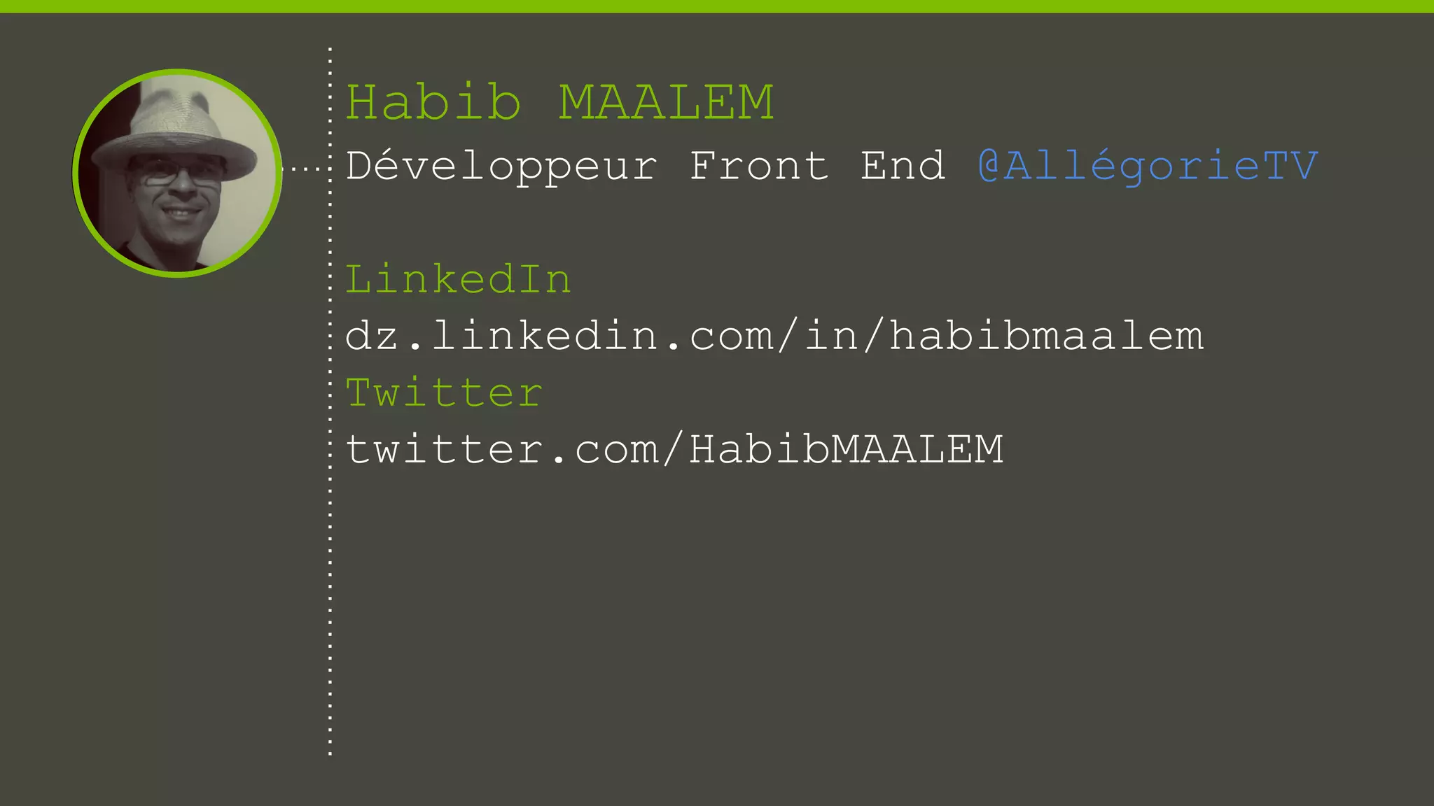 Habib MAALEM
Développeur Front End @AllégorieTV
LinkedIn
dz.linkedin.com/in/habibmaalem
Twitter
twitter.com/HabibMAALEM
 