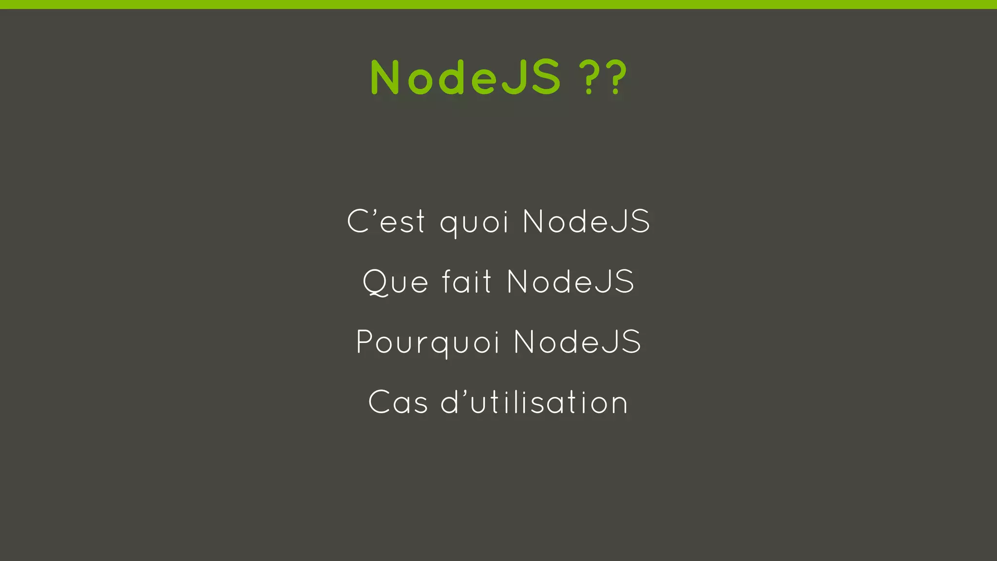 NodeJS ??
C’est quoi NodeJS
Que fait NodeJS
Pourquoi NodeJS
Cas d’utilisation
 