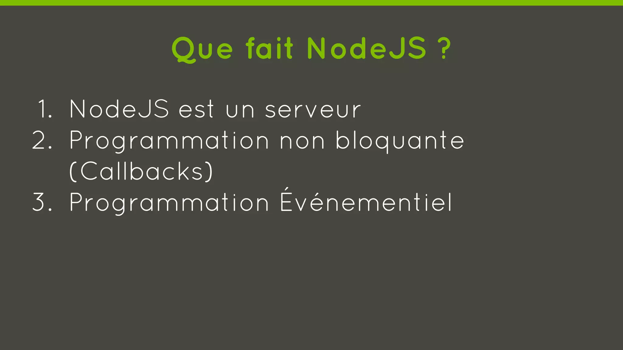 Que fait NodeJS ?
1. NodeJS est un serveur
2. Programmation non bloquante
(Callbacks)
3. Programmation Événementiel
 