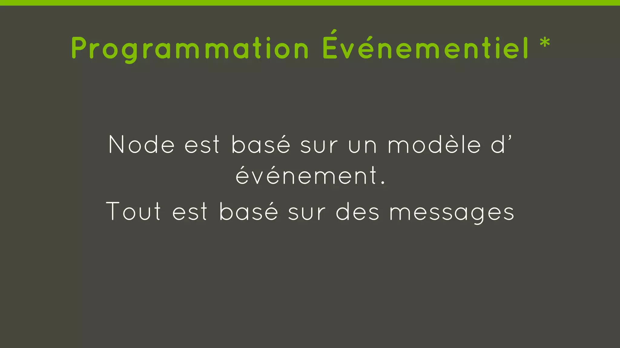 Programmation Événementiel *
Node est basé sur un modèle d’
événement.
Tout est basé sur des messages
 