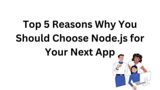 Top 5 Reasons Why You
Should Choose Node.js for
Your Next App
 